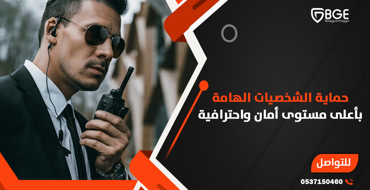 حماية الشخصيات الهامة بأعلى مستوى أمان واحترافية