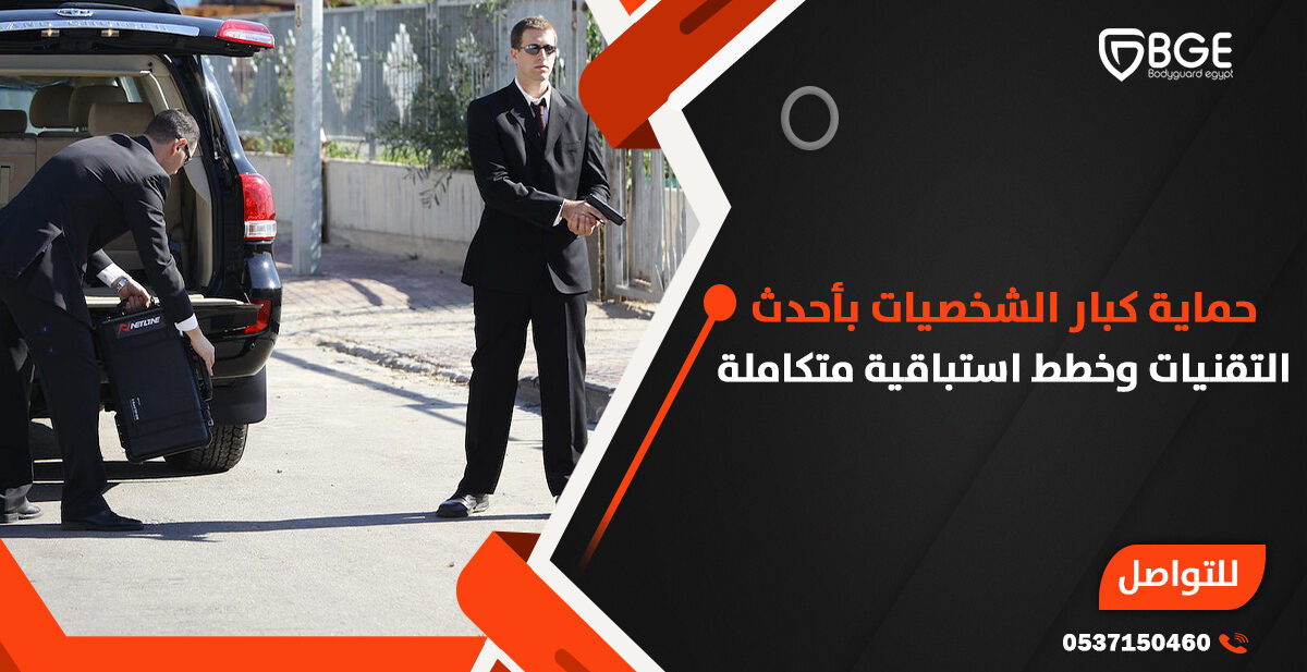 حماية كبار الشخصيات بأحدث التقنيات وخطط استباقية متكاملة