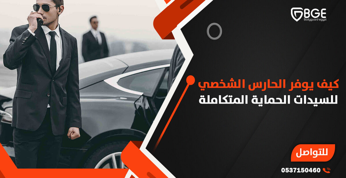 كيف يوفر الحارس الشخصي للسيدات الحماية المتكاملة؟